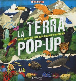 TERRA POP-UP. DALLE VETTE PIÙ ALTE AGLI OCEANI PIÙ PROFONDI. EDIZ. A COLORI