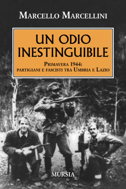 UN ODIO INESTINGUIBILE. PRIMAVERA 1944: PARTIGIANI E FASCISTI TRA UMBRIA E LAZIO