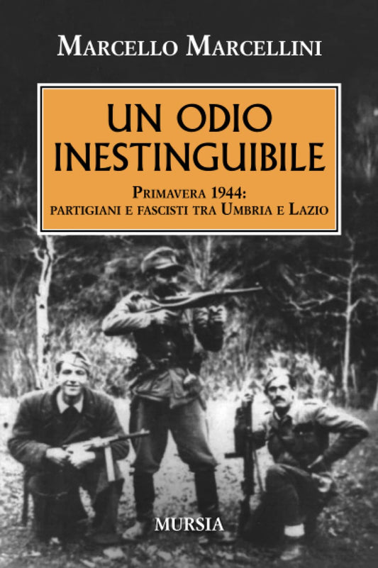 UN ODIO INESTINGUIBILE. PRIMAVERA 1944: PARTIGIANI E FASCISTI TRA UMBRIA E LAZIO