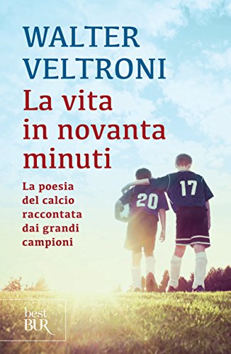 VITA IN NOVANTA MINUTI. LA POESIA DEL CALCIO RACCONTATA DAI GRANDI CAMPIONI