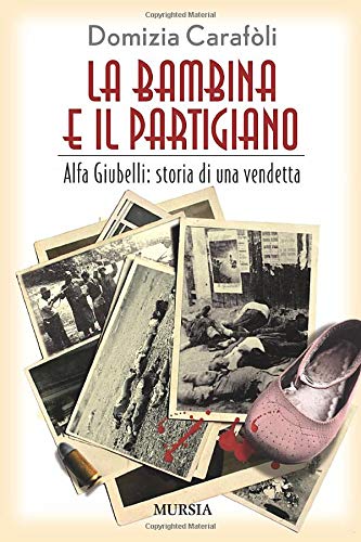 LA BAMBINA E IL PARTIGIANO. ALFA GIUBELLI: STORIA DI UNA VENDETTA