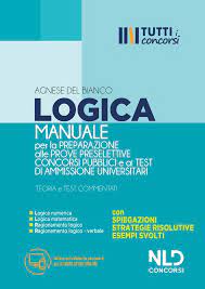 MANUALE DI LOGICA PER LA PREPARAZIONE ALLE PROVE PRESELETTIVE DEI CONCORSI PUBBLICI E AI TEST DI AMMISSIONE UNIVERSITARI