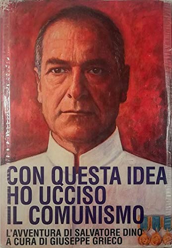 CON QUESTA IDEA HO UCCISO IL COMUNISMO L'AVVENTURA DI SALVATORE DINO