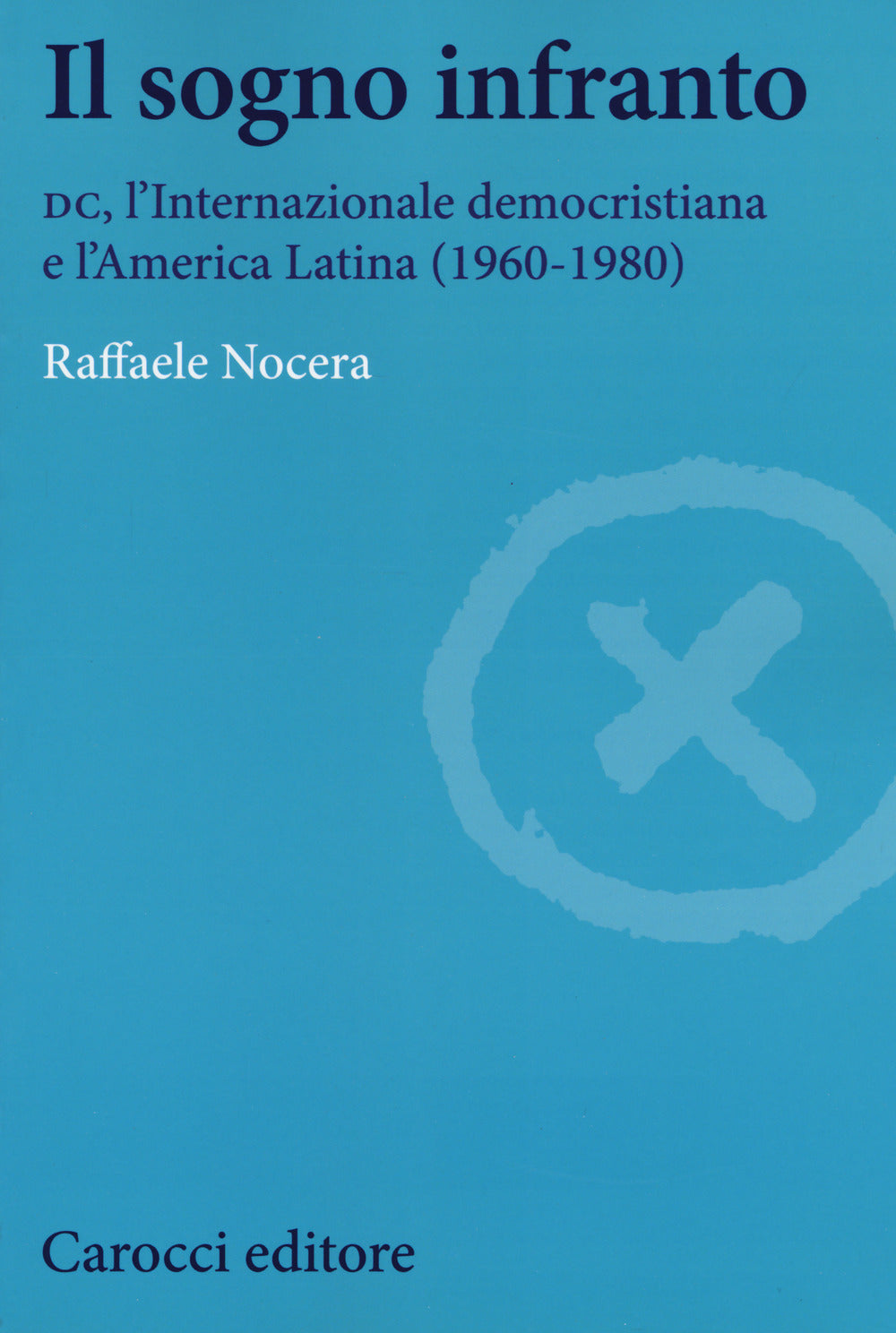 IL SOGNO INFRANTO. Dc, l'internazionale democristiana e l'america latina (1960-1980)