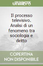 IL PROCESSO TELEVISIVO. ANALISI DI UN FENOMENO TRA SOCIOLOGIA E DIRITTO