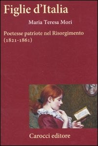 FIGLIE D’ITALIA. Poetesse patriote nel risorgimento (1821-1861)