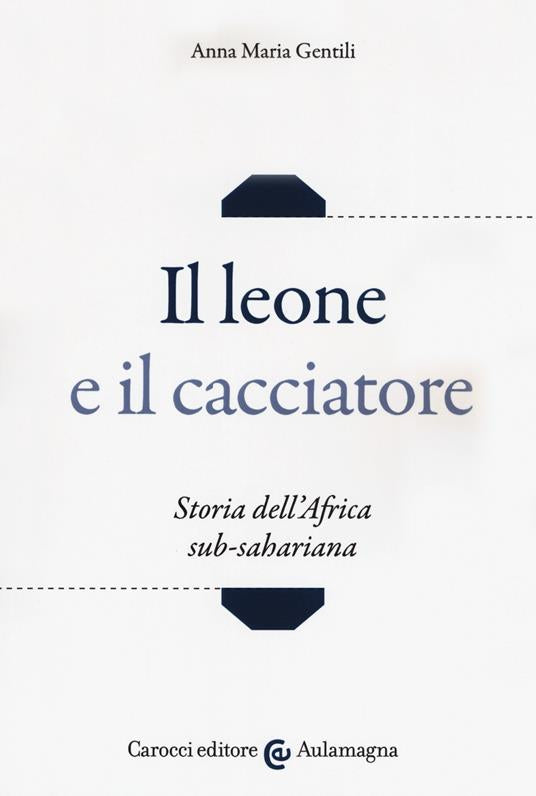 IL LEONE E IL CACCIATORE. STORIA DELL'AFRICA SUB-SAHARIANA