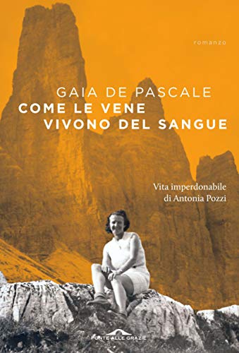 COME LE VENE VIVONO DEL SANGUE. VITA IMPERDONABILE DI ANTONIA POZZI