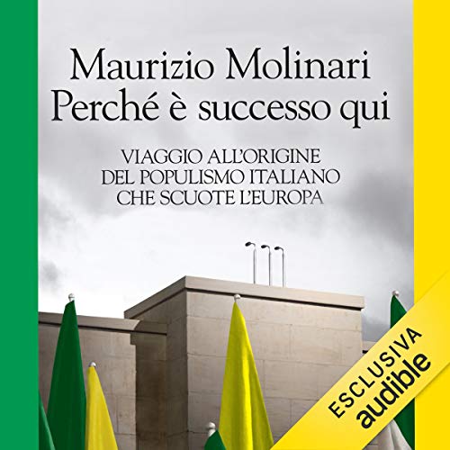 PERCHÉ È SUCCESSO QUI. VIAGGIO ALL'ORIGINE DEL POPULISMO ITALIANO CHE SCUOTE L'EUROPA